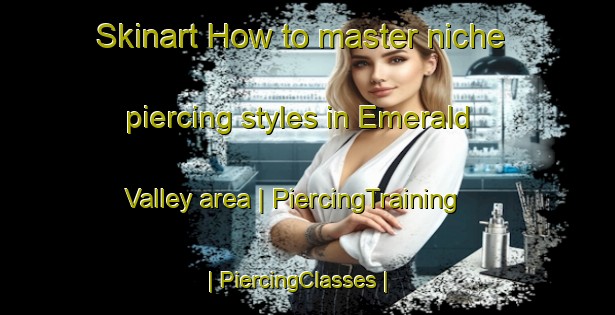 Skinart How to master niche piercing styles in Emerald Valley area | PiercingTraining | PiercingClasses | SkinartTraining-United States